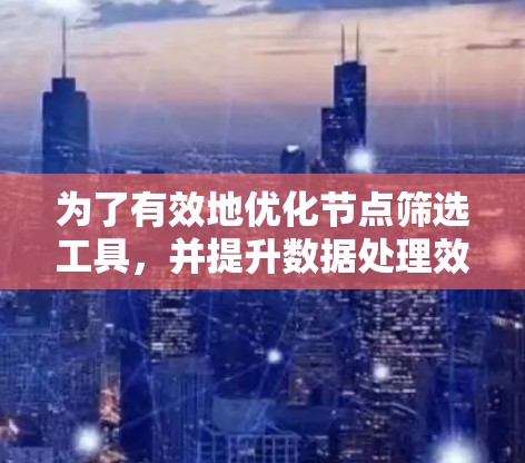 为了有效地优化节点筛选工具，并提升数据处理效率，以下是分步骤的解决方案