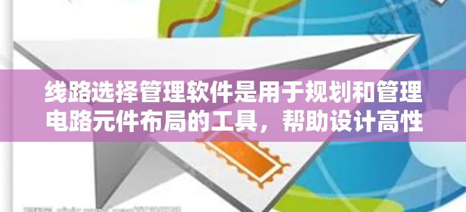 线路选择管理软件是用于规划和管理电路元件布局的工具，帮助设计高性能、可靠电路。以下是对该软件的详细分析和总结