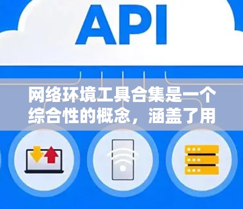 网络环境工具合集是一个综合性的概念，涵盖了用于网络监控、分析、安全和优化的多种工具和技术。以下是对这些工具的详细分类和总结