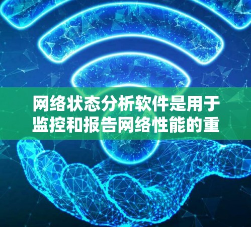 网络状态分析软件是用于监控和报告网络性能的重要工具，帮助企业及时发现和解决网络问题，优化网络性能。以下是对该软件的详细分析和总结