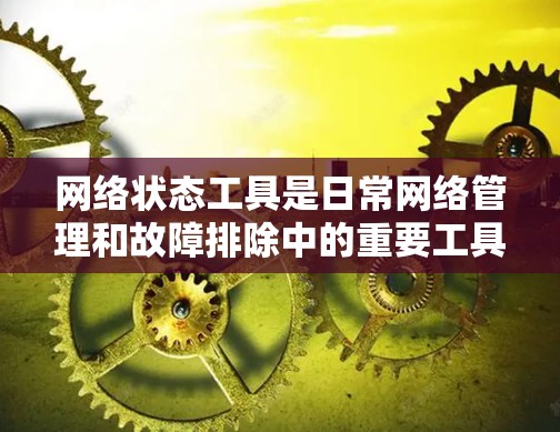 网络状态工具是日常网络管理和故障排除中的重要工具，它们帮助用户监控网络连接、检测延迟、检查路由、分析带宽、管理IP地址、检测网络安全问题以及测试网络性能。以下是根据不同需求分类的网络状态工具合集