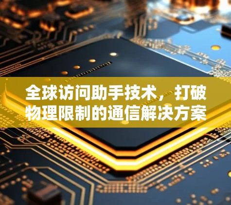 全球访问助手技术，打破物理限制的通信解决方案