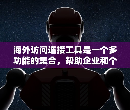 海外访问连接工具是一个多功能的集合，帮助企业和个人在全球市场中建立和维护业务和联系。这些工具涵盖了技术支持、市场推广、法律合规等多个方面，确保用户能够顺利进行跨国运营。以下是对这些工具的详细分析