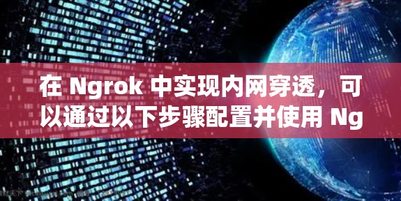 在 Ngrok 中实现内网穿透，可以通过以下步骤配置并使用 Ngrok 服务器来访问内部网络中的资源