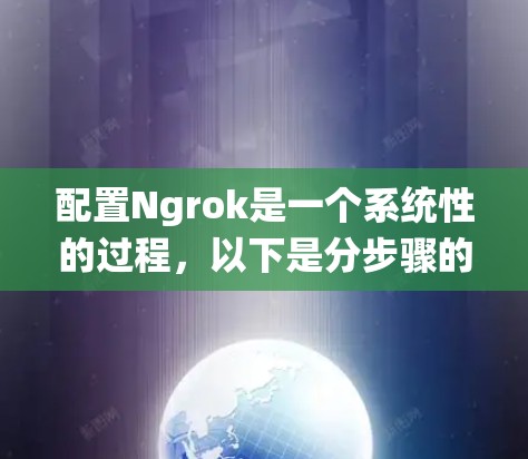 配置Ngrok是一个系统性的过程，以下是分步骤的指南，帮助您顺利完成配置