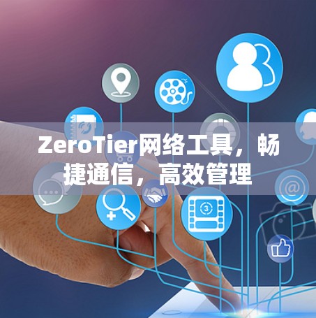 ZeroTier网络工具，畅捷通信，高效管理