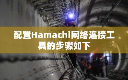 配置Hamachi网络连接工具的步骤如下