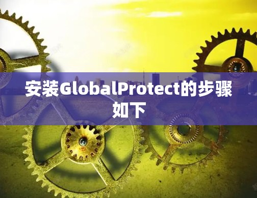 安装GlobalProtect的步骤如下