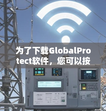 为了下载GlobalProtect软件，您可以按照以下步骤操作