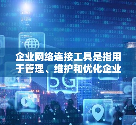 企业网络连接工具是指用于管理、维护和优化企业网络的各种软件、硬件或服务。这些工具可以帮助企业提高网络性能、确保网络安全、优化资源分配等。以下是一些常用且重要的企业网络连接工具和技术