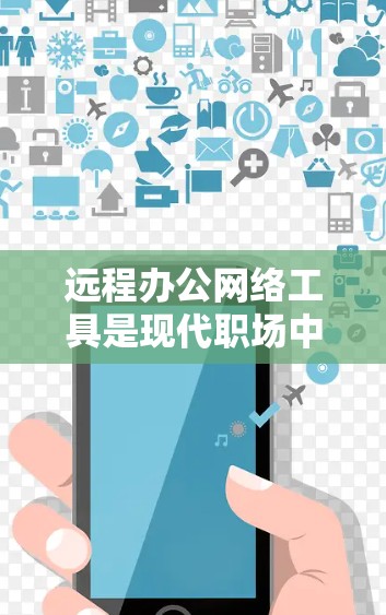 远程办公网络工具是现代职场中不可或缺的一部分，帮助团队成员高效协作、沟通和管理。以下是对这些工具的详细分析和建议