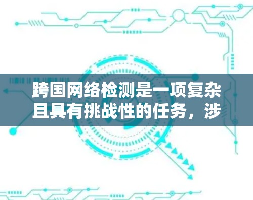 跨国网络检测是一项复杂且具有挑战性的任务，涉及多个国家和技术手段。以下是对跨国网络检测工具的详细分析和总结