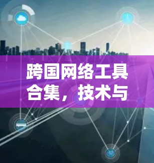 跨国网络工具合集，技术与应用探析