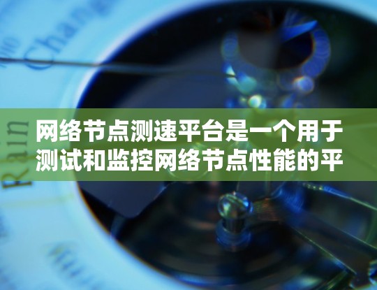 网络节点测速平台是一个用于测试和监控网络节点性能的平台，通常用于评估网络节点的性能指标，如带宽、延迟、丢包率等。这样的平台通常由网络运维团队或开发人员使用，以确保网络性能符合预期