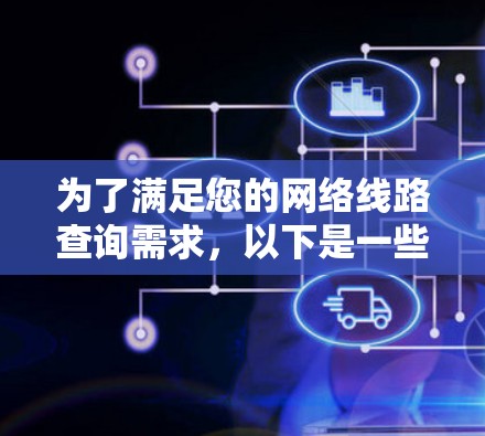 为了满足您的网络线路查询需求，以下是一些常用的网络线路查询工具及其详细说明，帮助您找到最适合的工具