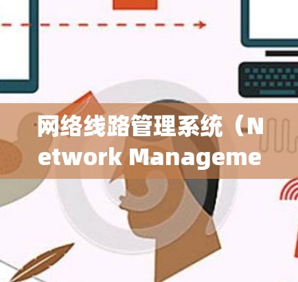 网络线路管理系统（Network Management System，简称NMS）是一个综合性的网络管理工具，主要用于监控、维护和优化网络性能。以下是关于NMS的详细解答