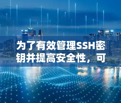 为了有效管理SSH密钥并提高安全性，可以按照以下步骤操作