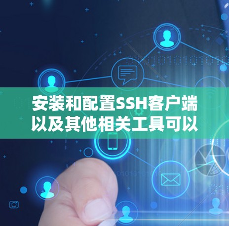 安装和配置SSH客户端以及其他相关工具可以按照以下步骤进行