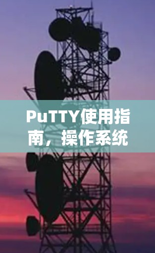 PuTTY使用指南，操作系统的终端仿真工具