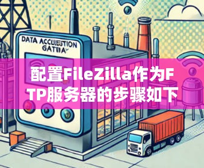 配置FileZilla作为FTP服务器的步骤如下
