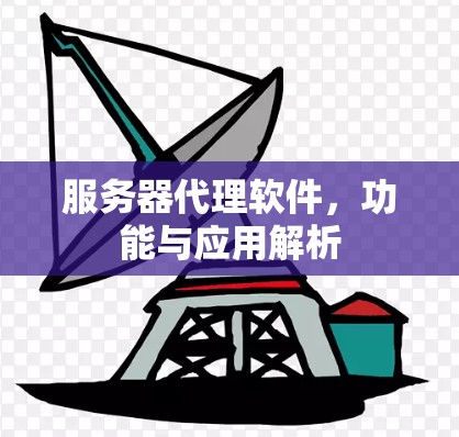服务器代理软件，功能与应用解析