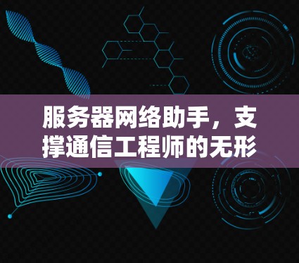 服务器网络助手，支撑通信工程师的无形手臂