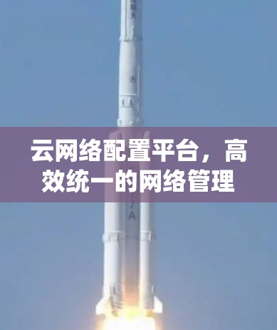 云网络配置平台，高效统一的网络管理解决方案