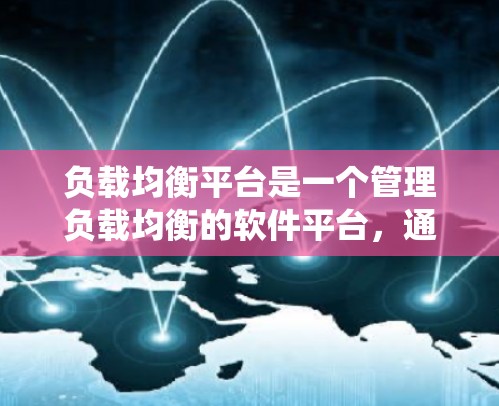 负载均衡平台是一个管理负载均衡的软件平台，通过配置不同的算法和策略，帮助系统高效分配任务，提升性能和稳定性。以下是对负载均衡平台的详细总结