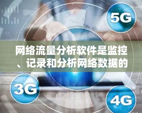 网络流量分析软件是监控、记录和分析网络数据的工具，广泛应用于企业网络、数据中心、云计算、移动网络和安全运维中心等场景。以下是关于选择和使用这些软件的详细分析