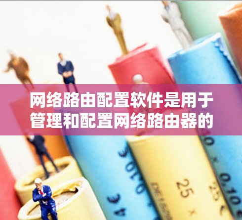 网络路由配置软件是用于管理和配置网络路由器的工具，通过它可以自动化地设置接口、子网、默认网关等参数，提高配置效率和准确性。以下是关于网络路由配置软件的详细介绍和选择建议