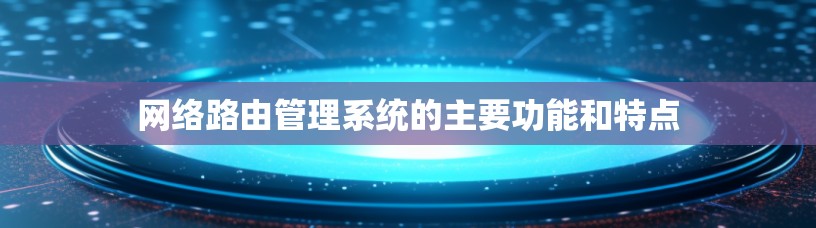 网络路由管理系统的主要功能和特点