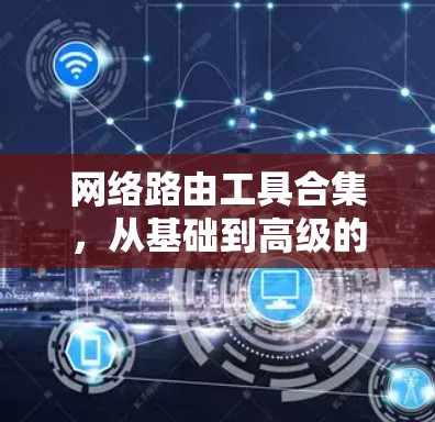 网络路由工具合集，从基础到高级的解决方案