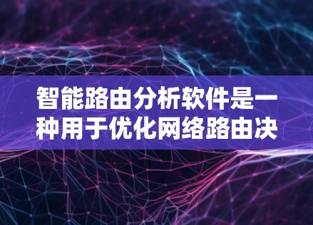 智能路由分析软件是一种用于优化网络路由决策的高级工具，通过分析网络拓扑结构和实时状态，结合先进算法来选择最优路由路径，从而提升网络性能和可靠性。以下是对这一主题的详细分析