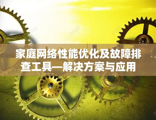 家庭网络性能优化及故障排查工具—解决方案与应用