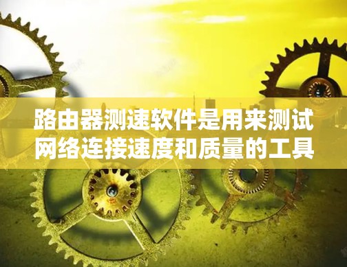 路由器测速软件是用来测试网络连接速度和质量的工具，通常用于路由器或其他网络设备上。这些软件可以帮助用户或网络管理员检测网络连接的吞吐量、延迟、抖动等参数。以下是一些常用的路由器测速软件及其使用方法