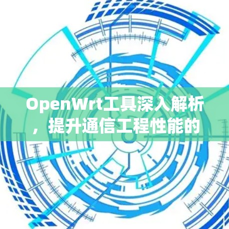 OpenWrt工具深入解析，提升通信工程性能的利器