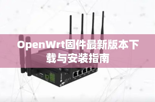 OpenWrt固件最新版本下载与安装指南