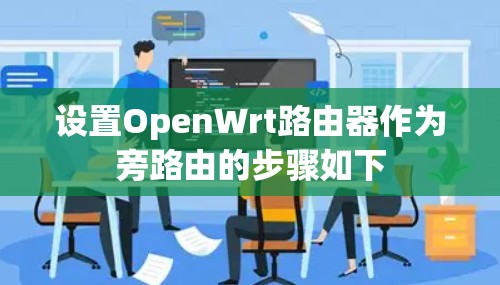 设置OpenWrt路由器作为旁路由的步骤如下