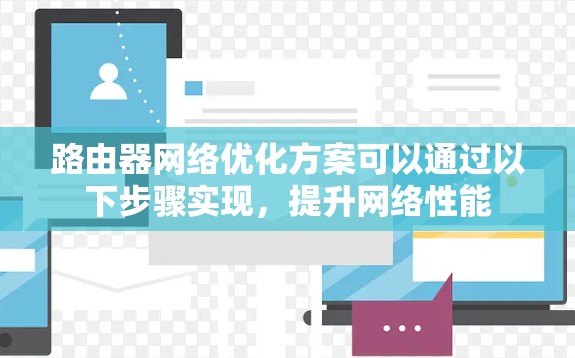 路由器网络优化方案可以通过以下步骤实现，提升网络性能
