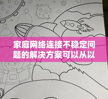 家庭网络连接不稳定问题的解决方案可以从以下几个方面进行排查和优化