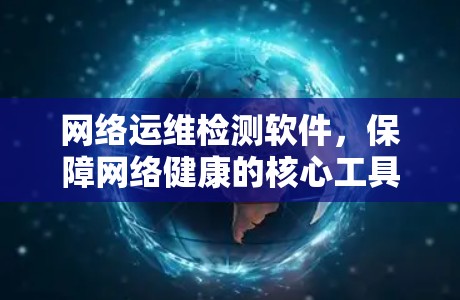 网络运维检测软件，保障网络健康的核心工具