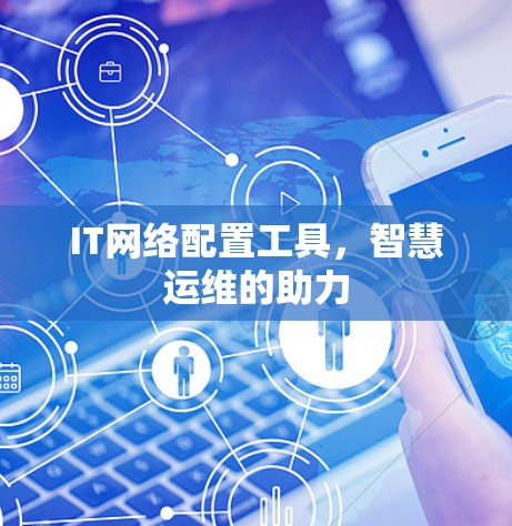 IT网络配置工具，智慧运维的助力