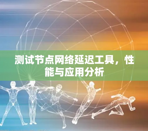测试节点网络延迟工具，性能与应用分析