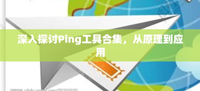 深入探讨Ping工具合集，从原理到应用