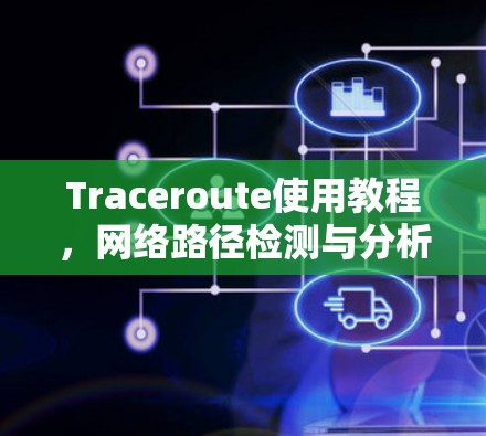 Traceroute使用教程，网络路径检测与分析