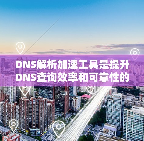 DNS解析加速工具是提升DNS查询效率和可靠性的关键解决方案，适用于需要快速域名到IP地址映射的各种场景。以下是对这些工具的详细分析和总结