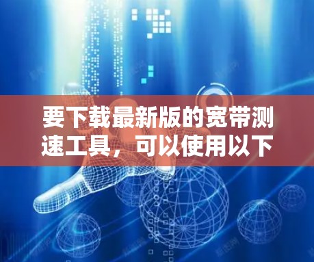 要下载最新版的宽带测速工具，可以使用以下几种方法