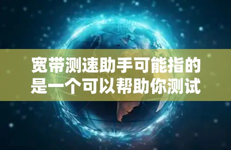 宽带测速助手可能指的是一个可以帮助你测试互联网连接速度的工具或方法。以下是一些常用的宽带测速方法和工具