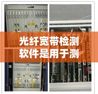 光纤宽带检测软件是用于测量光纤信息的重要工具，主要功能包括波长检测、带宽检测、损耗检测和色散检测。以下是详细的功能和考虑因素