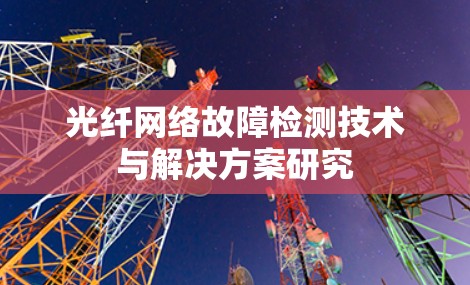 光纤网络故障检测技术与解决方案研究